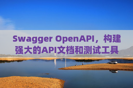 Swagger OpenAPI,构建强大的API文档和测试工具