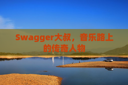 Swagger大叔,音乐路上的传奇人物